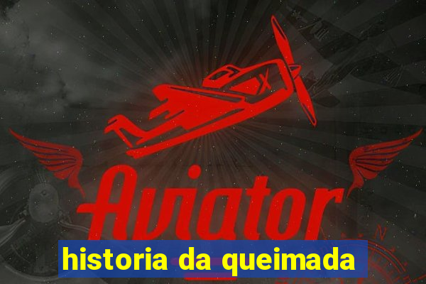 historia da queimada