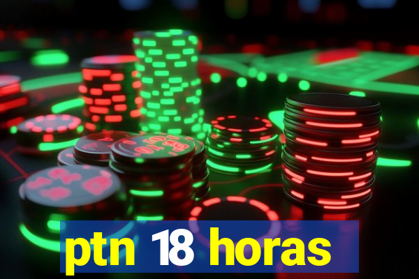 ptn 18 horas