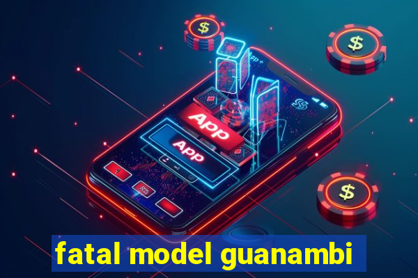 fatal model guanambi