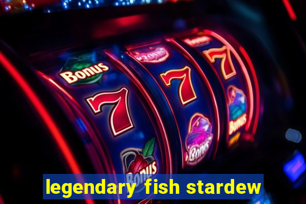 legendary fish stardew