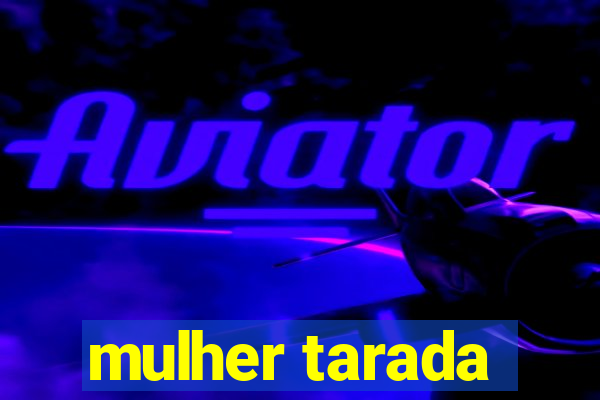 mulher tarada