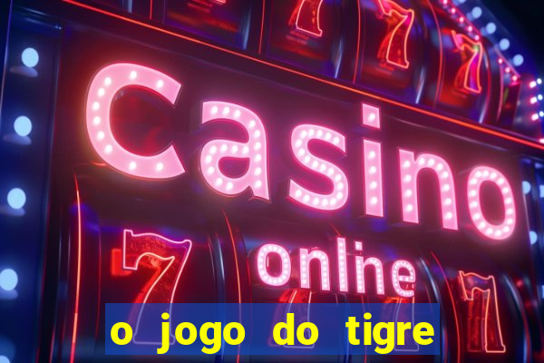 o jogo do tigre da dinheiro