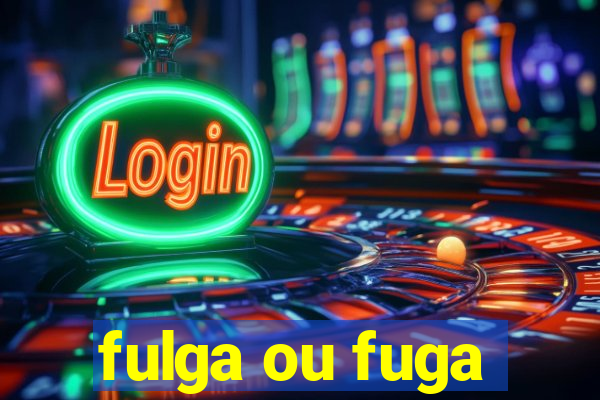 fulga ou fuga