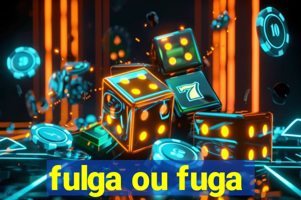 fulga ou fuga