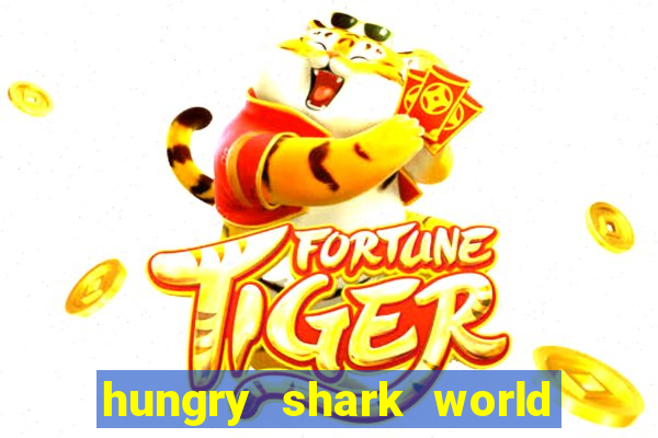 hungry shark world dinheiro infinito ios