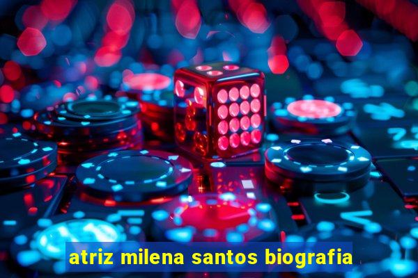 atriz milena santos biografia