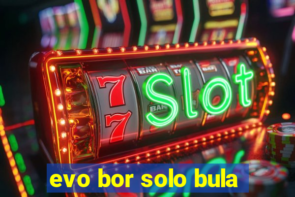 evo bor solo bula