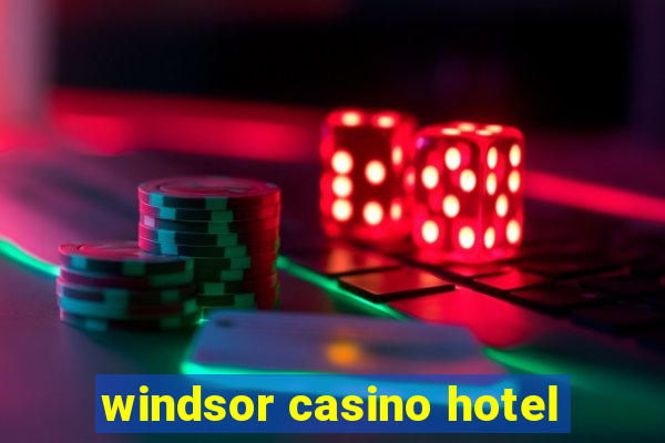 windsor casino hotel