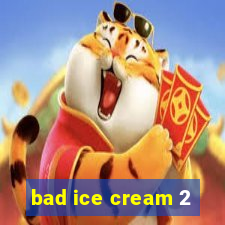 bad ice cream 2