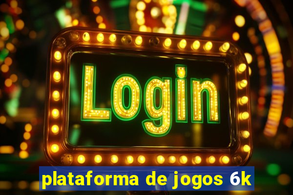 plataforma de jogos 6k