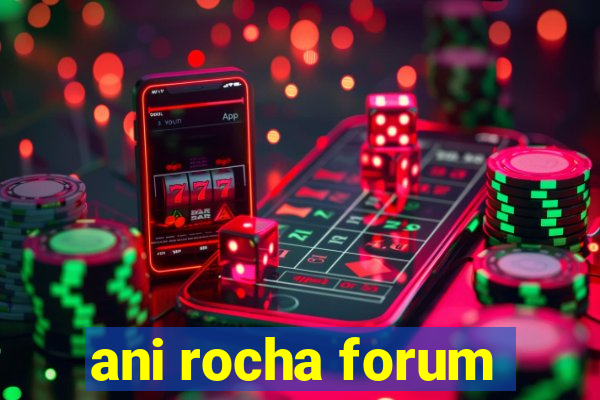 ani rocha forum