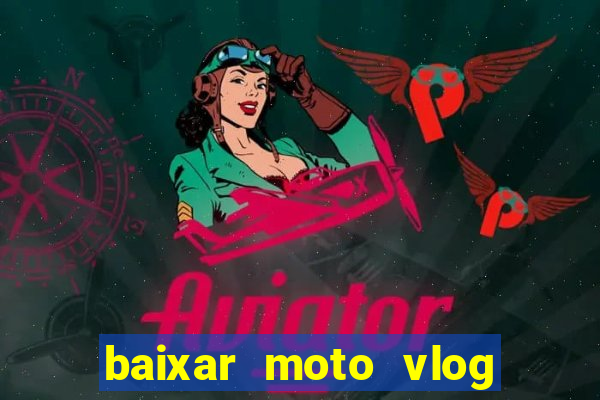 baixar moto vlog brasil dinheiro infinito