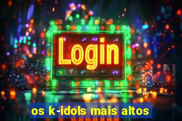 os k-idols mais altos