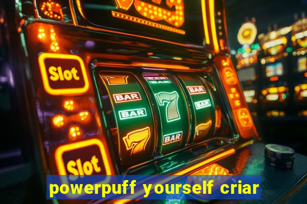 powerpuff yourself criar