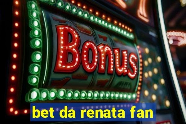 bet da renata fan