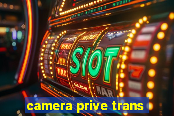 camera prive trans