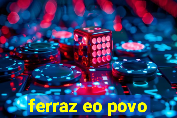 ferraz eo povo