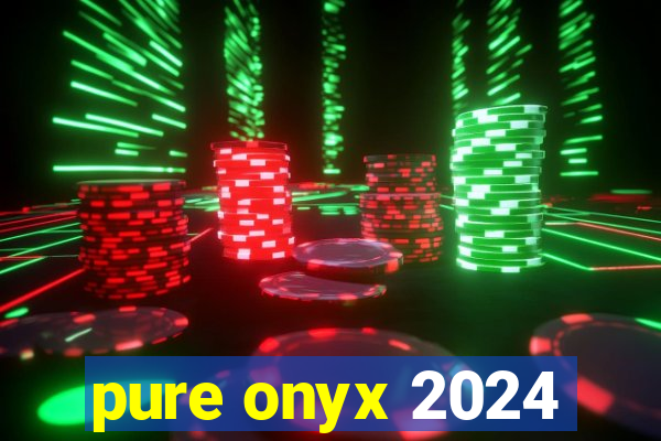 pure onyx 2024