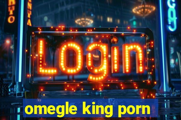 omegle king porn