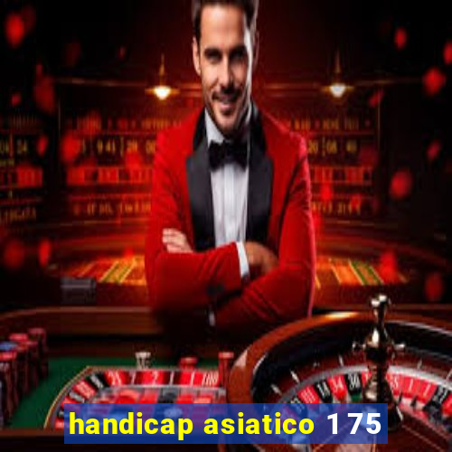 handicap asiatico 1 75