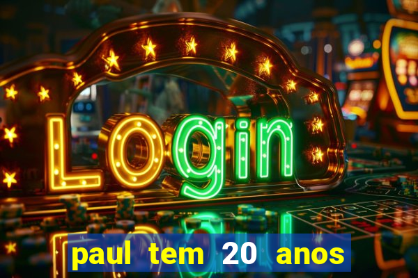 paul tem 20 anos de idade