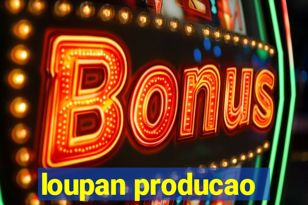 loupan producao