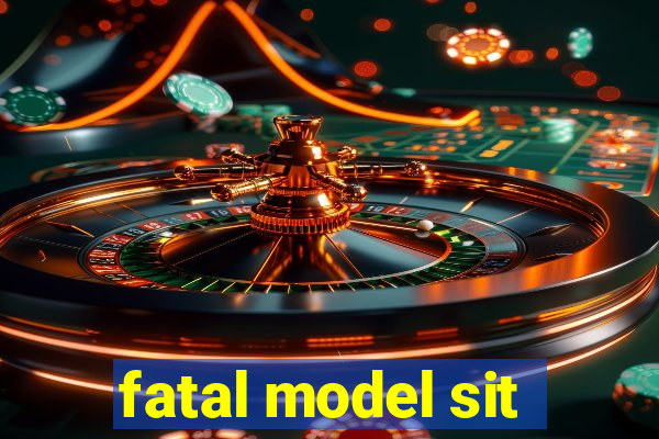 fatal model sit