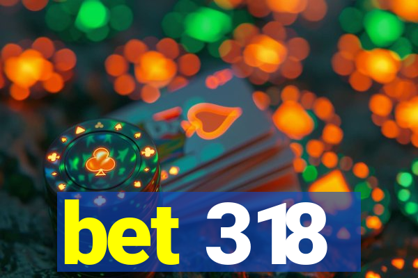 bet 318