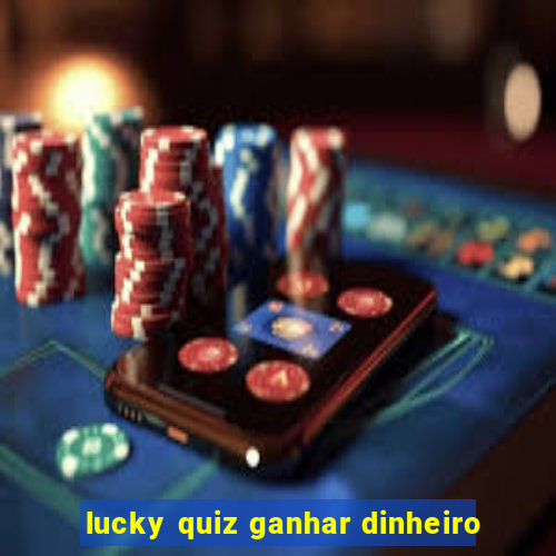 lucky quiz ganhar dinheiro