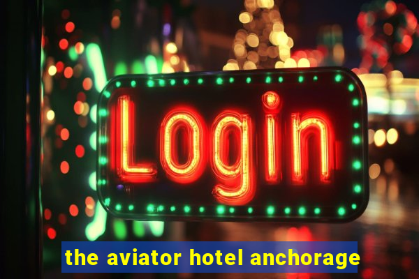 the aviator hotel anchorage