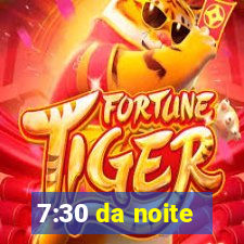 7:30 da noite