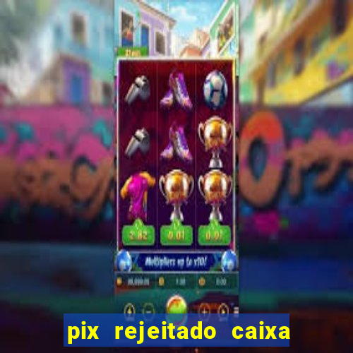 pix rejeitado caixa dinheiro sumiu