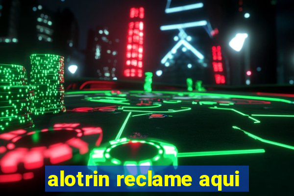 alotrin reclame aqui