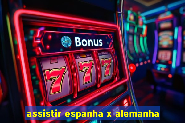 assistir espanha x alemanha