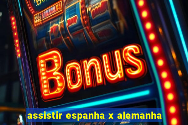 assistir espanha x alemanha