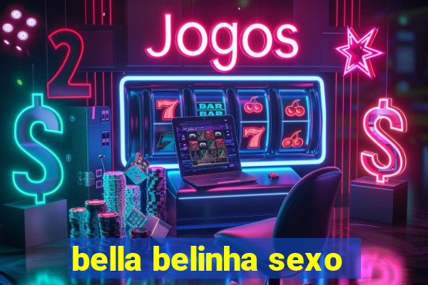 bella belinha sexo