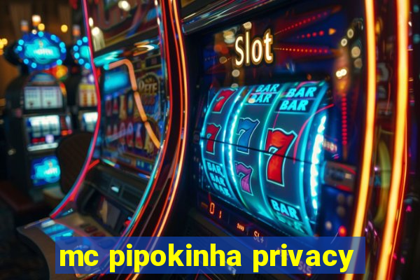 mc pipokinha privacy