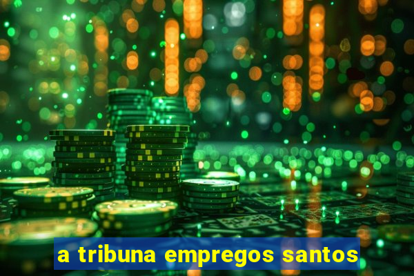 a tribuna empregos santos