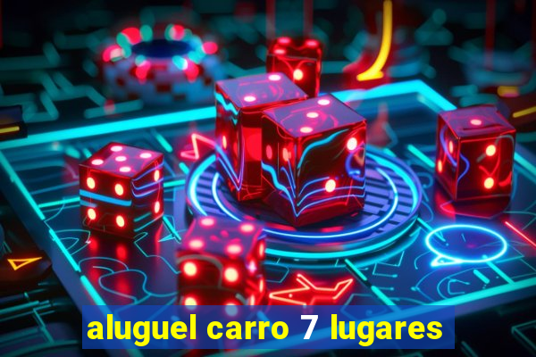 aluguel carro 7 lugares