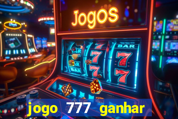 jogo 777 ganhar dinheiro de verdade