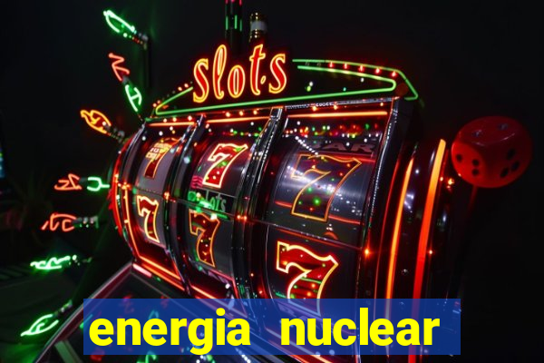 energia nuclear vantagens e desvantagens