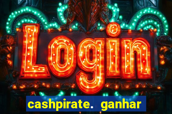 cashpirate. ganhar dinheiro jogando