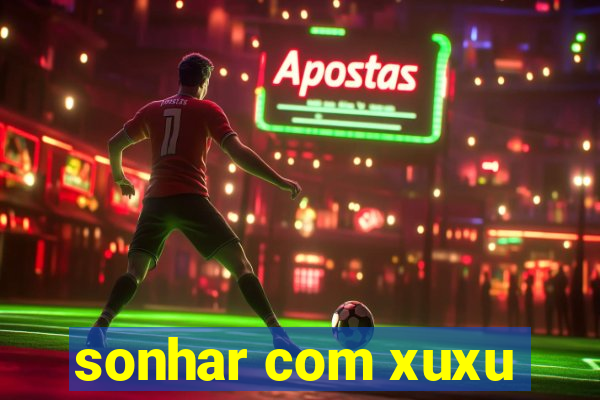 sonhar com xuxu