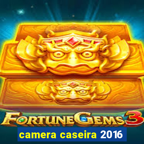 camera caseira 2016