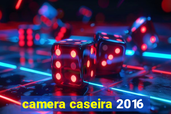 camera caseira 2016