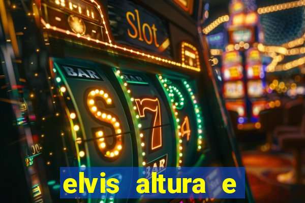 elvis altura e peso elvis bugalu altura e