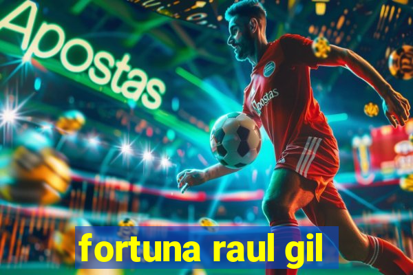 fortuna raul gil