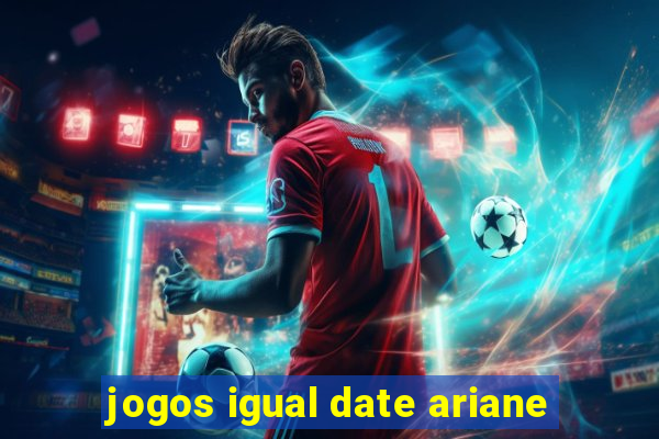 jogos igual date ariane