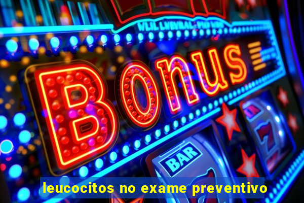 leucocitos no exame preventivo