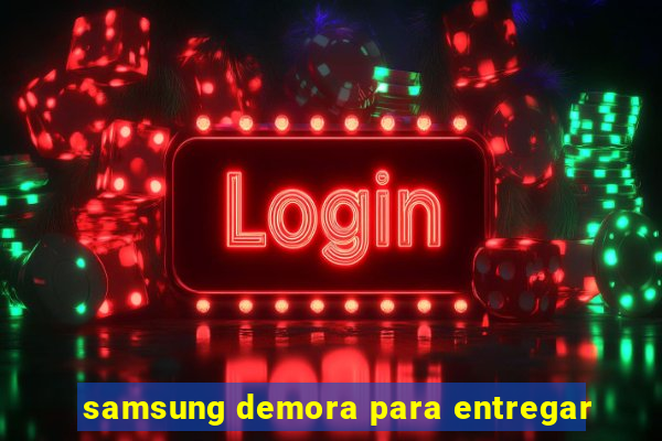 samsung demora para entregar